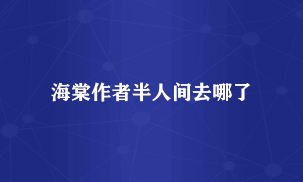 海棠作者半人间去哪了