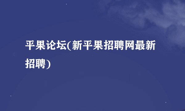 平果论坛(新平果招聘网最新招聘)