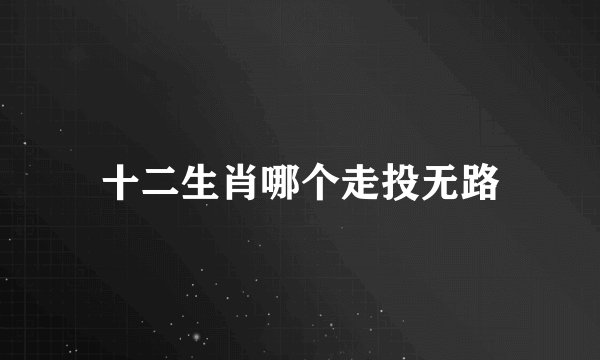 十二生肖哪个走投无路