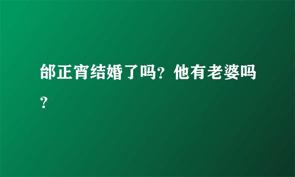 邰正宵结婚了吗?他有老婆吗?