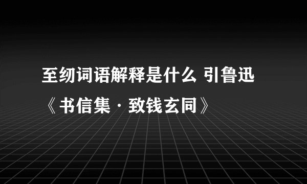 至纫词语解释是什么 引鲁迅《书信集·致钱玄同》