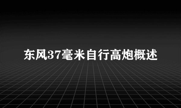 东风37毫米自行高炮概述
