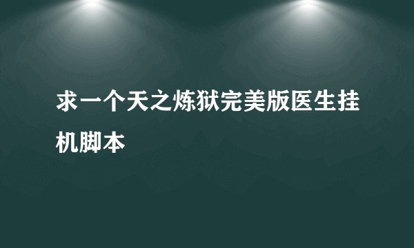 求一个天之炼狱完美版医生挂机脚本