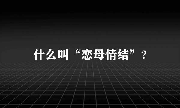 什么叫“恋母情结”?