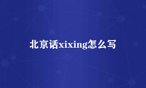 北京话xixing怎么写