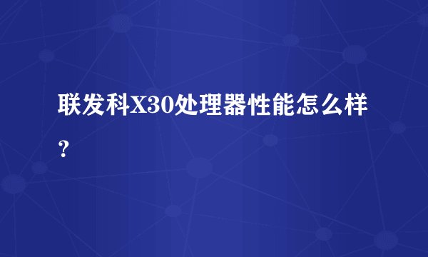 联发科X30处理器性能怎么样？