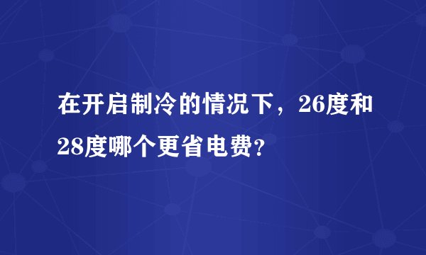 在开启制冷的情况下,26度和28度哪个更省电费?