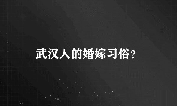 武汉人的婚嫁习俗？