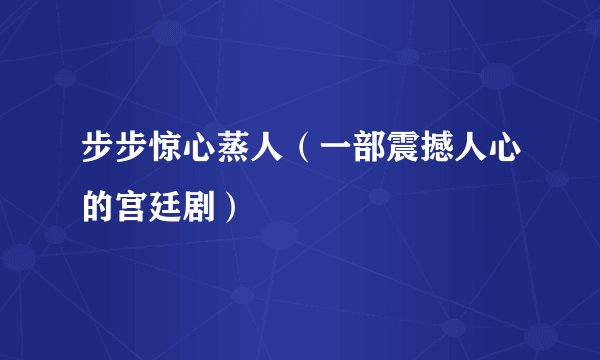 步步惊心蒸人（一部震撼人心的宫廷剧）