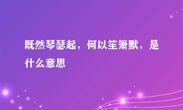 既然琴瑟起，何以笙箫默，是什么意思