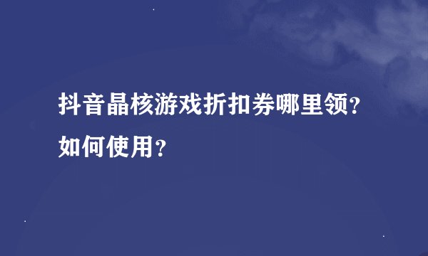 抖音晶核游戏折扣券哪里领？如何使用？