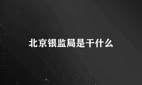 北京银监局是干什么