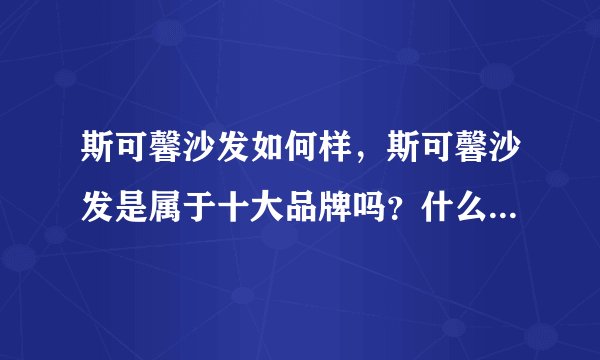 斯可馨沙发如何样，斯可馨沙发是属于十大品牌吗？什么牌子的质量最好呢