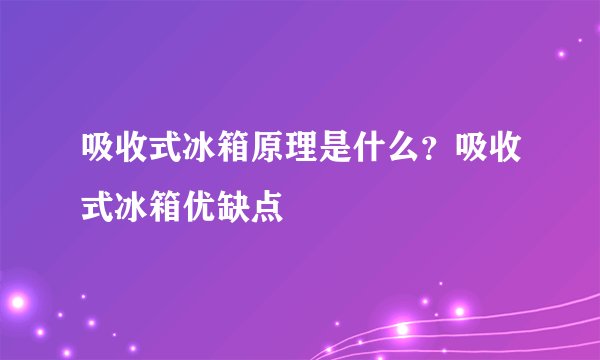 吸收式冰箱原理是什么？吸收式冰箱优缺点