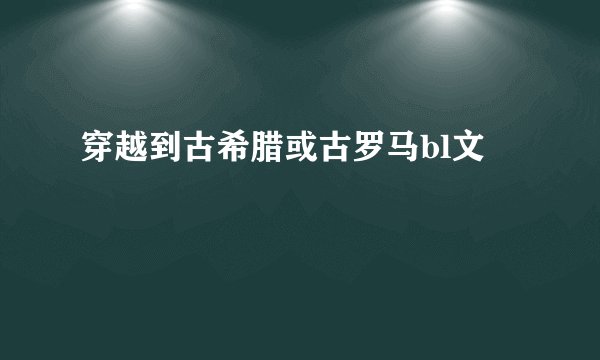 穿越到古希腊或古罗马bl文