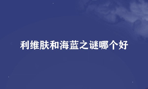 利维肤和海蓝之谜哪个好