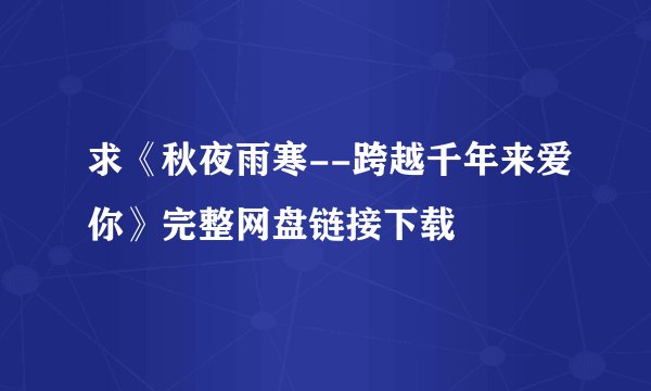 求《秋夜雨寒--跨越千年来爱你》完整网盘链接下载