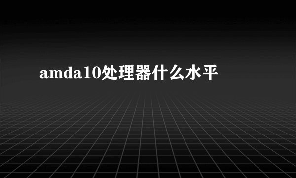 amda10处理器什么水平