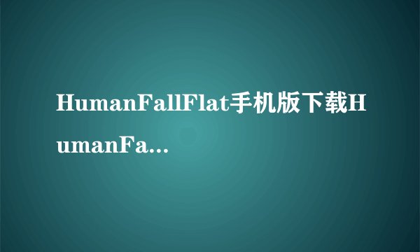 HumanFallFlat手机版下载HumanFallFlat安完整版百度网盘链接获取