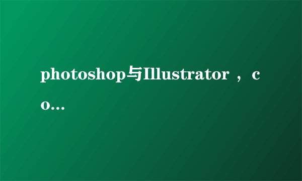 photoshop与Illustrator ，cordraw的区别
