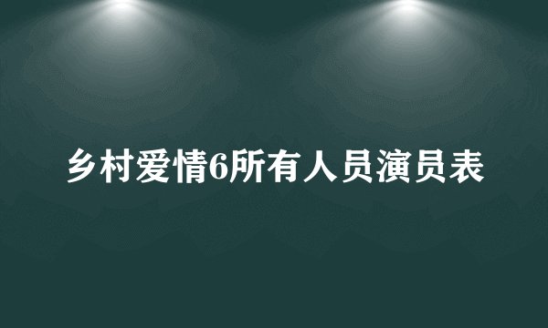 乡村爱情6所有人员演员表