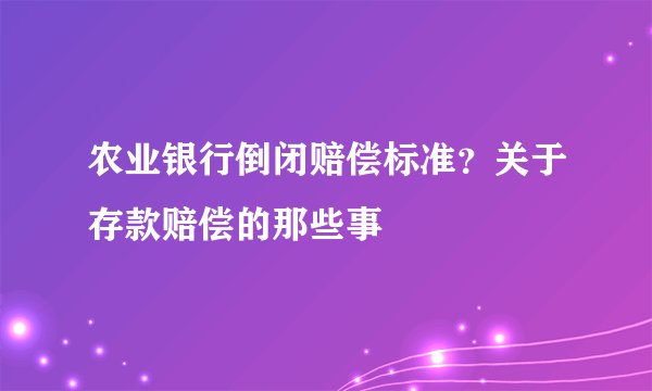 农业银行倒闭赔偿标准？关于存款赔偿的那些事