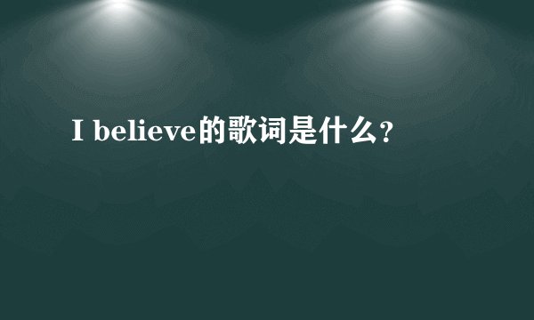 I believe的歌词是什么？
