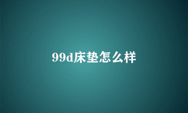 99d床垫怎么样