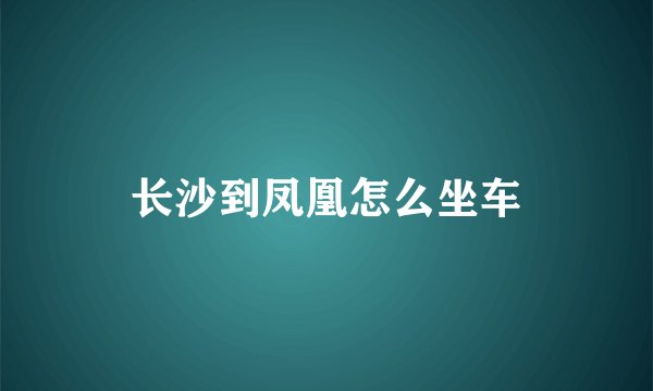 长沙到凤凰怎么坐车
