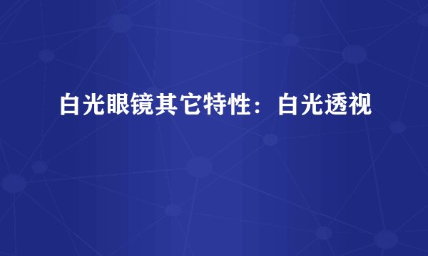 白光眼镜其它特性：白光透视