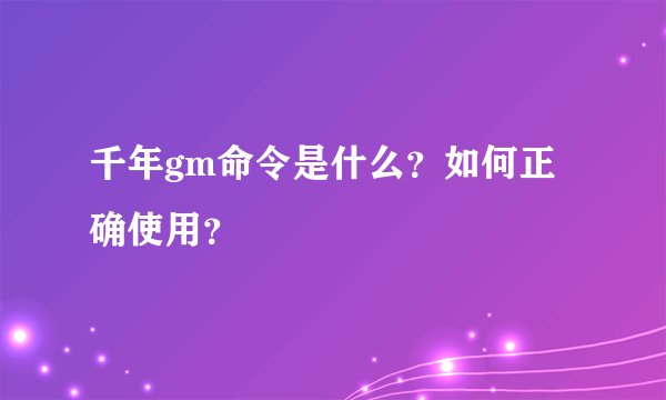 千年gm命令是什么？如何正确使用？