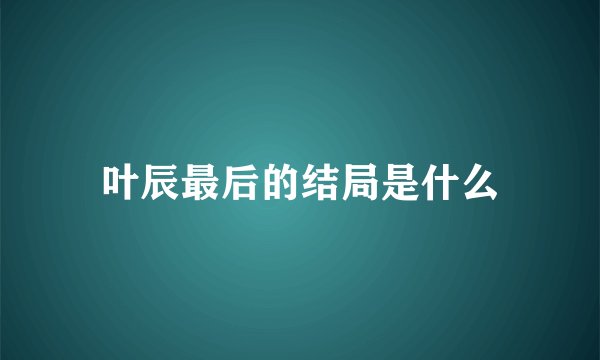 叶辰最后的结局是什么