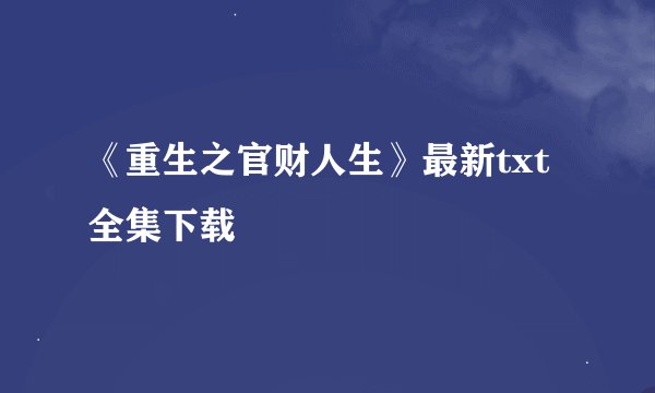 《重生之官财人生》最新txt全集下载