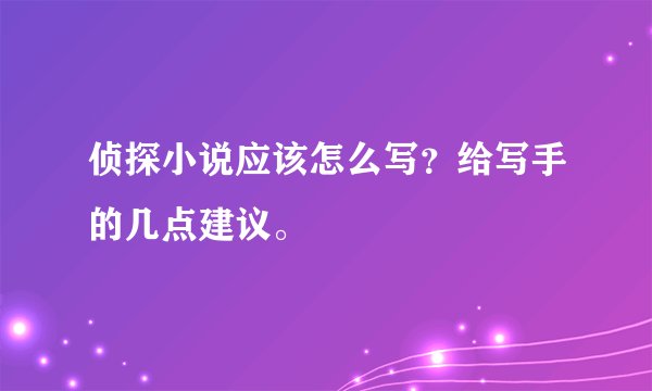 侦探小说应该怎么写?给写手的几点建议。
