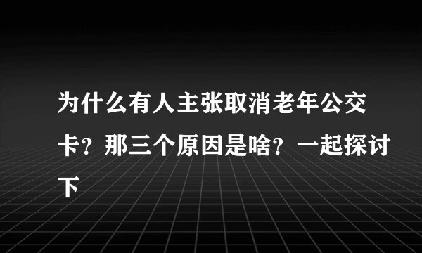 为什么有人主张取消老年公交卡？那三个原因是啥？一起探讨下
