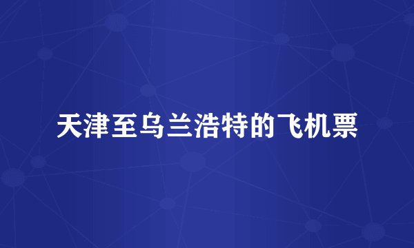 天津至乌兰浩特的飞机票