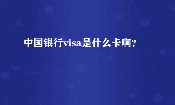 中国银行visa是什么卡啊？