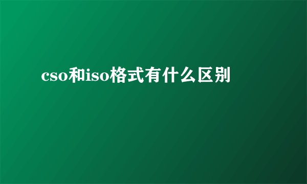 cso和iso格式有什么区别