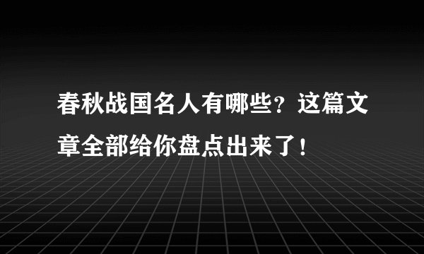 春秋战国名人有哪些？这篇文章全部给你盘点出来了！