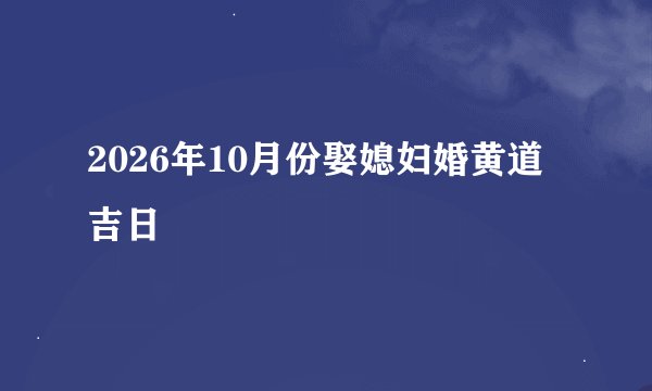 2026年10月份娶媳妇婚黄道吉日