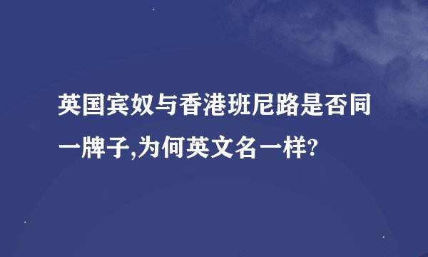 英国宾奴与香港班尼路是否同一牌子,为何英文名一样?