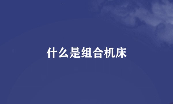 什么是组合机床