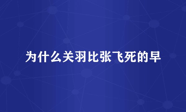 为什么关羽比张飞死的早