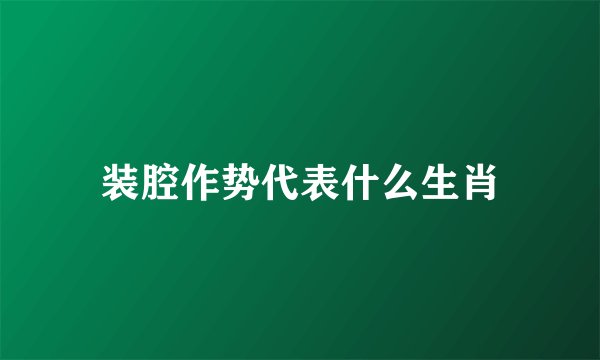 装腔作势代表什么生肖