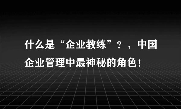 什么是“企业教练”？，中国企业管理中最神秘的角色！