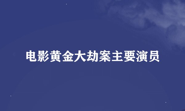 电影黄金大劫案主要演员