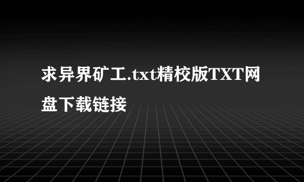 求异界矿工.txt精校版TXT网盘下载链接