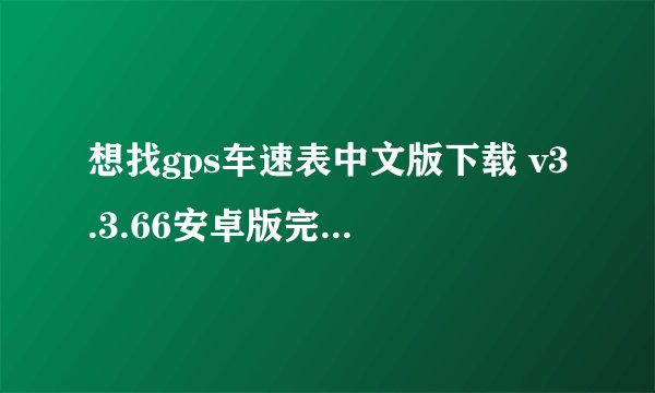 想找gps车速表中文版下载 v3.3.66安卓版完整版百度网盘链接获取
