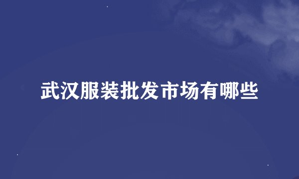 武汉服装批发市场有哪些