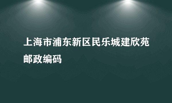 上海市浦东新区民乐城建欣苑邮政编码